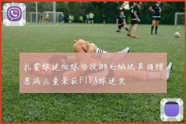 扎霍球迷向球场投掷毛绒玩具捐赠患病儿童荣获FIFA球迷奖
