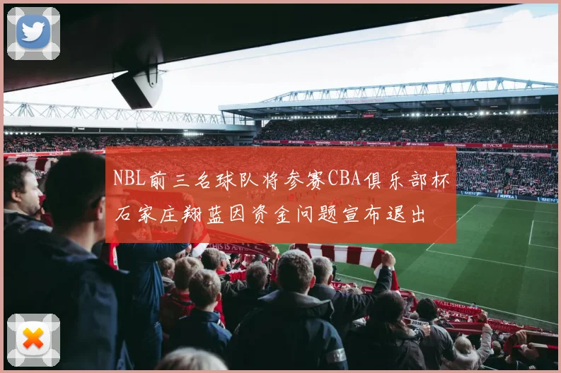 NBL前三名球队将参赛CBA俱乐部杯石家庄翔蓝因资金问题宣布退出