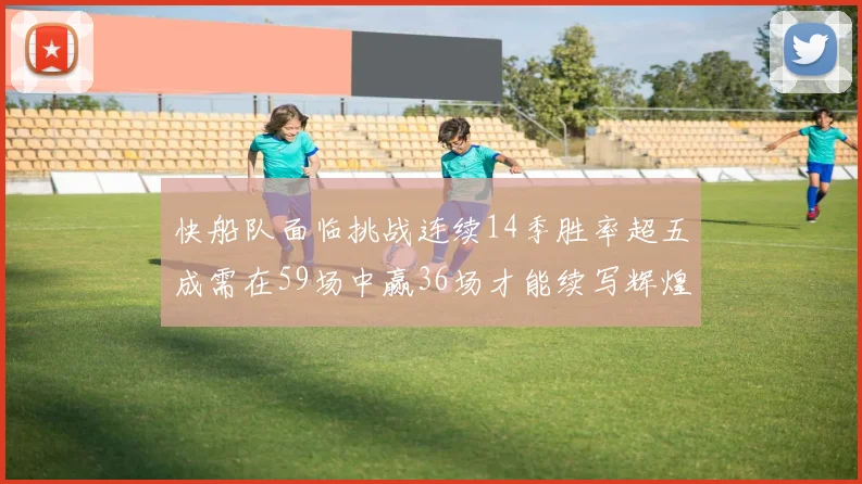 快船队面临挑战连续14季胜率超五成需在59场中赢36场才能续写辉煌