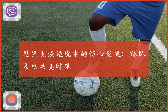 恩里克谈逆境中的信心重建：球队团结共克时艰