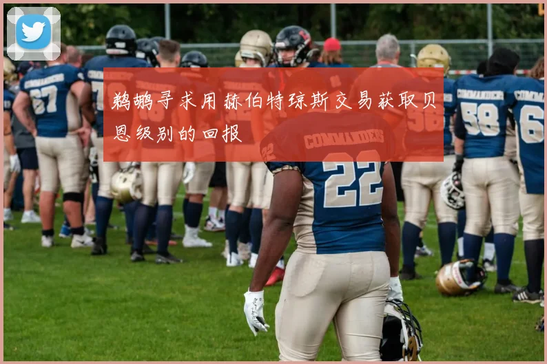 鹈鹕寻求用赫伯特琼斯交易获取贝恩级别的回报