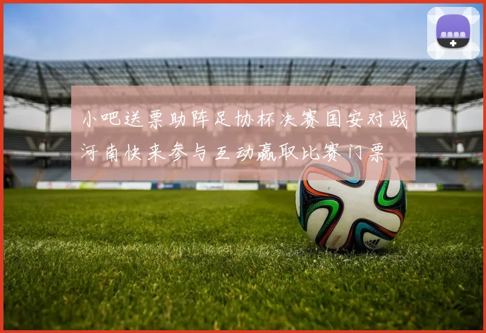 小吧送票助阵足协杯决赛国安对战河南快来参与互动赢取比赛门票