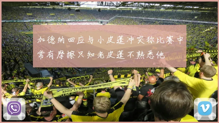 加德纳回应与小皮蓬冲突称比赛中常有摩擦只知老皮蓬不熟悉他