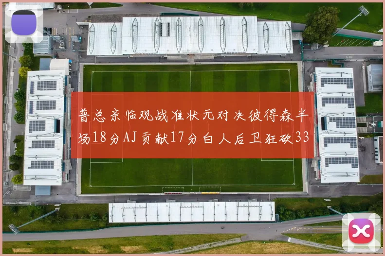 普总亲临观战准状元对决彼得森半场18分AJ贡献17分白人后卫狂砍33分10助攻