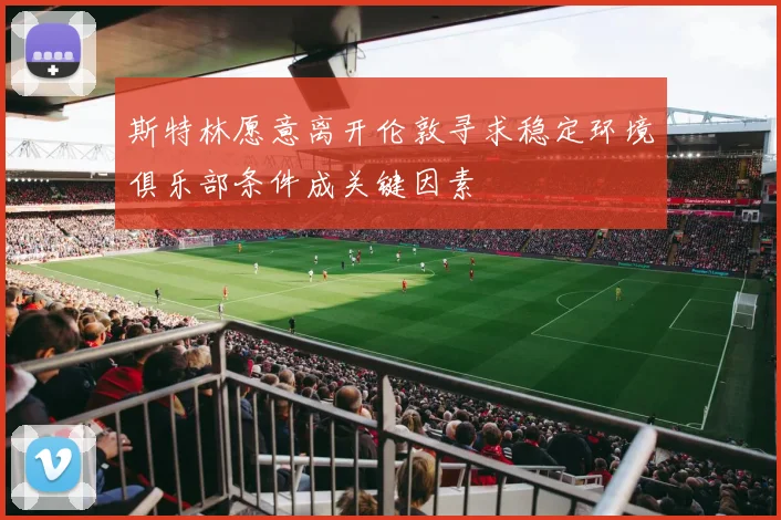 斯特林愿意离开伦敦寻求稳定环境俱乐部条件成关键因素