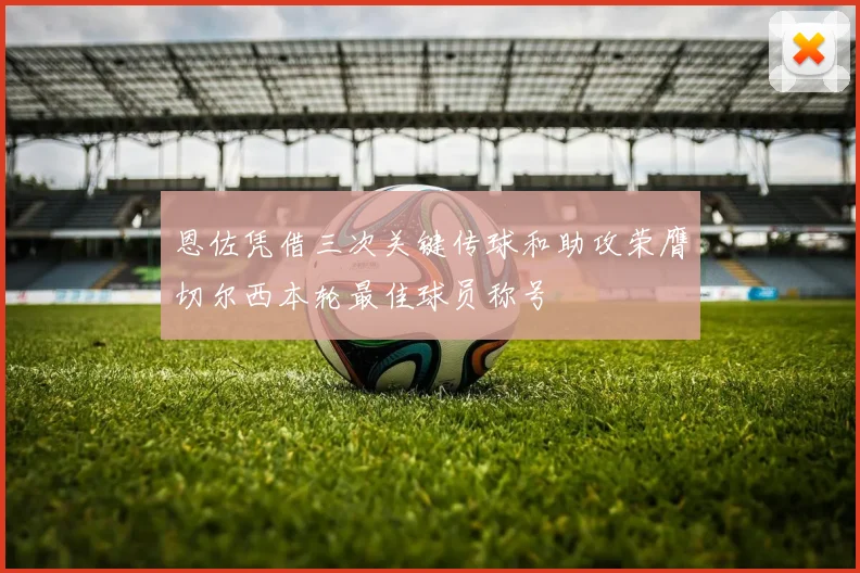 恩佐凭借三次关键传球和助攻荣膺切尔西本轮最佳球员称号