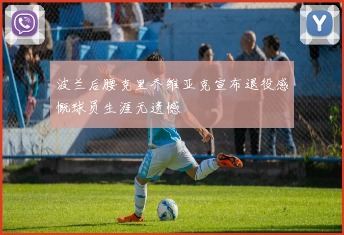 波兰后腰克里乔维亚克宣布退役感慨球员生涯无遗憾