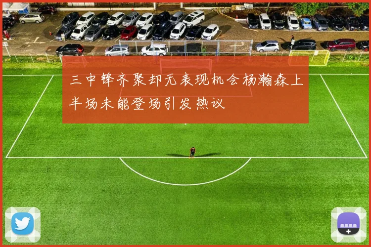 三中锋齐聚却无表现机会杨瀚森上半场未能登场引发热议
