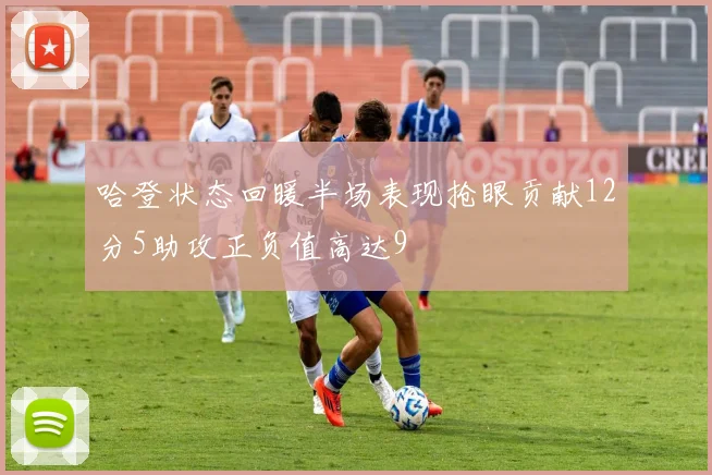 哈登状态回暖半场表现抢眼贡献12分5助攻正负值高达9