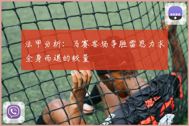 法甲分析：马赛客场争胜雷恩力求全身而退的较量