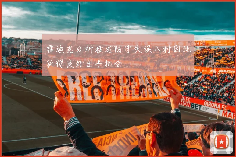 雷迪克分析猛龙防守失误八村因此获得良好出手机会