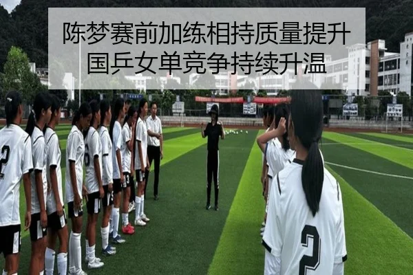 陈梦赛前加练相持质量提升 国乒女单竞争持续升温 - leyu.com